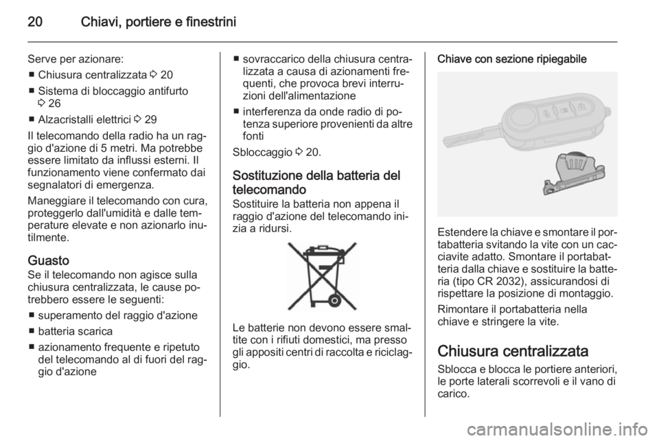 OPEL COMBO 2014  Manuale di uso e manutenzione (in Italian) 20Chiavi, portiere e finestrini
Serve per azionare:■ Chiusura centralizzata  3 20
■ Sistema di bloccaggio antifurto 3 26
■ Alzacristalli elettrici  3 29
Il telecomando della radio ha un rag‐ g