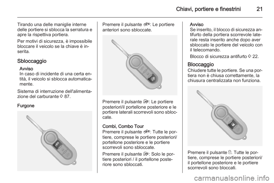 OPEL COMBO 2014  Manuale di uso e manutenzione (in Italian) Chiavi, portiere e finestrini21
Tirando una delle maniglie interne
delle portiere si sblocca la serratura e
apre la rispettiva portiera.
Per motivi di sicurezza, è impossibile
bloccare il veicolo se 