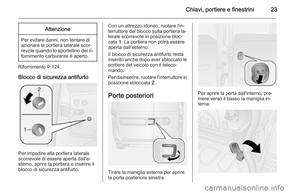 OPEL COMBO 2014  Manuale di uso e manutenzione (in Italian) Chiavi, portiere e finestrini23Attenzione
Per evitare danni, non tentare di
azionare la portiera laterale scor‐ revole quando lo sportellino del ri‐ fornimento carburante è aperto.
Rifornimento  