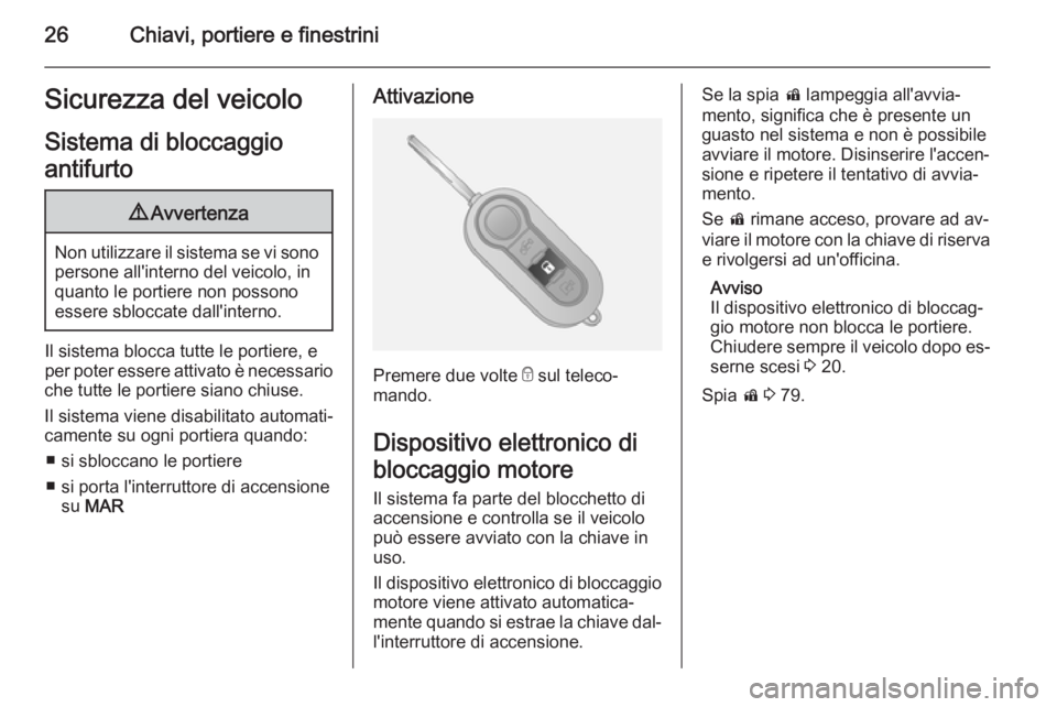 OPEL COMBO 2014  Manuale di uso e manutenzione (in Italian) 26Chiavi, portiere e finestriniSicurezza del veicoloSistema di bloccaggio
antifurto9 Avvertenza
Non utilizzare il sistema se vi sono
persone all'interno del veicolo, in
quanto le portiere non poss