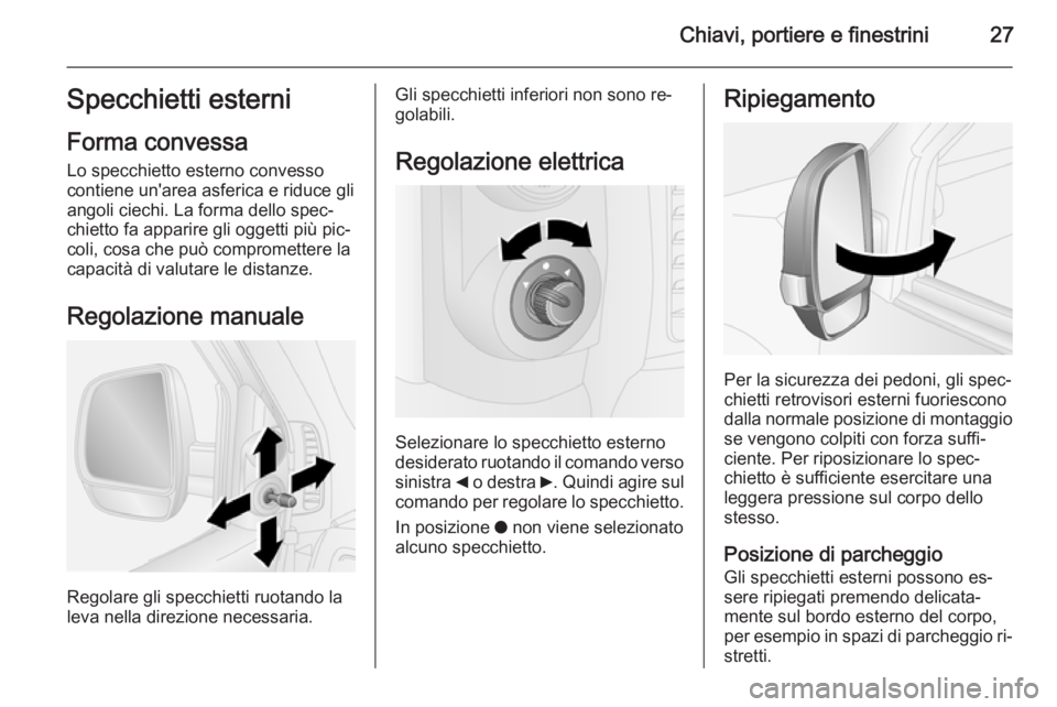 OPEL COMBO 2014  Manuale di uso e manutenzione (in Italian) Chiavi, portiere e finestrini27Specchietti esterni
Forma convessa Lo specchietto esterno convesso
contiene un'area asferica e riduce gli
angoli ciechi. La forma dello spec‐
chietto fa apparire g