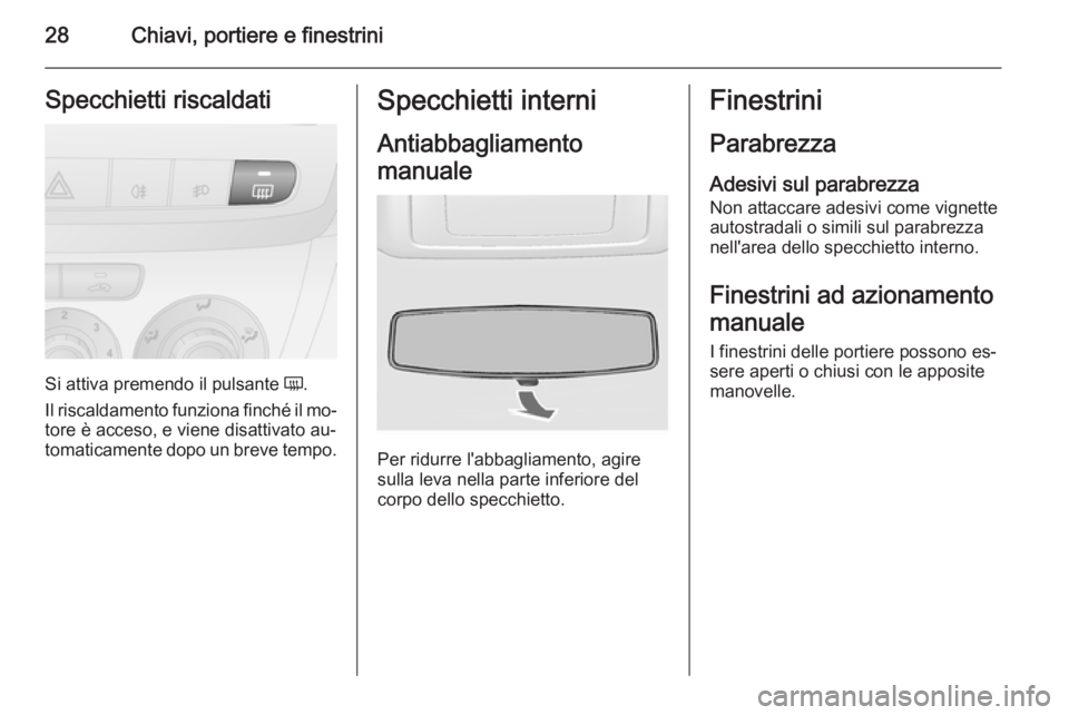 OPEL COMBO 2014  Manuale di uso e manutenzione (in Italian) 28Chiavi, portiere e finestriniSpecchietti riscaldati
Si attiva premendo il pulsante Ü.
Il riscaldamento funziona finché il mo‐
tore è acceso, e viene disattivato au‐
tomaticamente dopo un brev