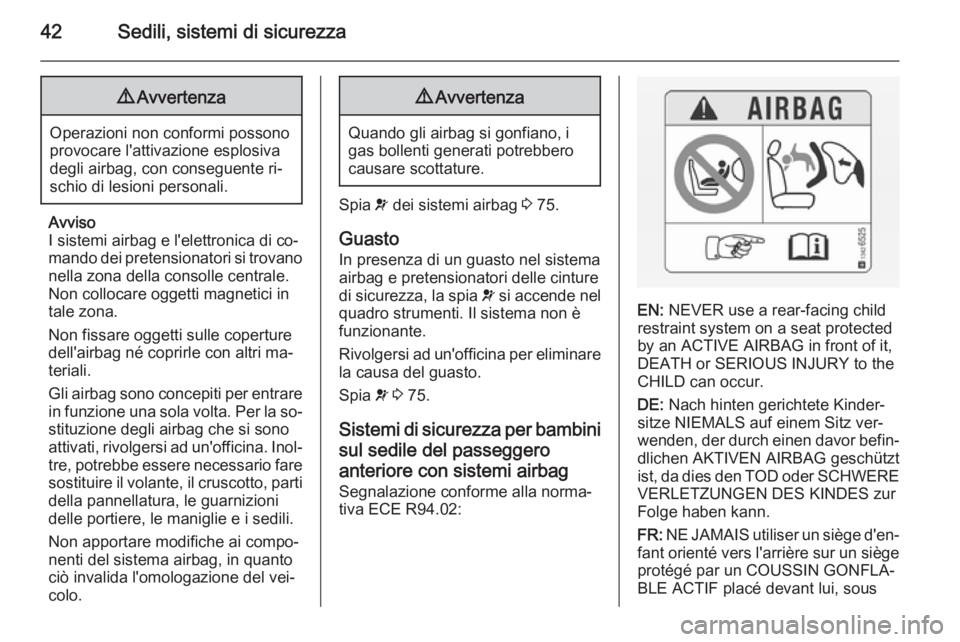 OPEL COMBO 2014  Manuale di uso e manutenzione (in Italian) 42Sedili, sistemi di sicurezza9Avvertenza
Operazioni non conformi possono
provocare l'attivazione esplosiva
degli airbag, con conseguente ri‐
schio di lesioni personali.
Avviso
I sistemi airbag 