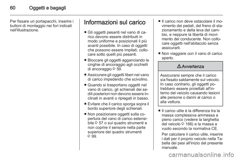 OPEL COMBO 2014 Manuale di uso e manutenzione (in Italian) 60Oggetti e bagagli
Per fissare un portapacchi, inserire ibulloni di montaggio nei fori indicati
nell'illustrazione.Informazioni sul carico
■ Gli oggetti pesanti nel vano di ca‐ rico devono es OPEL COMBO 2014 Manuale di uso e manutenzione (in Italian) 60Oggetti e bagagli
Per fissare un portapacchi, inserire ibulloni di montaggio nei fori indicati
nell'illustrazione.Informazioni sul carico
■ Gli oggetti pesanti nel vano di ca‐ rico devono es