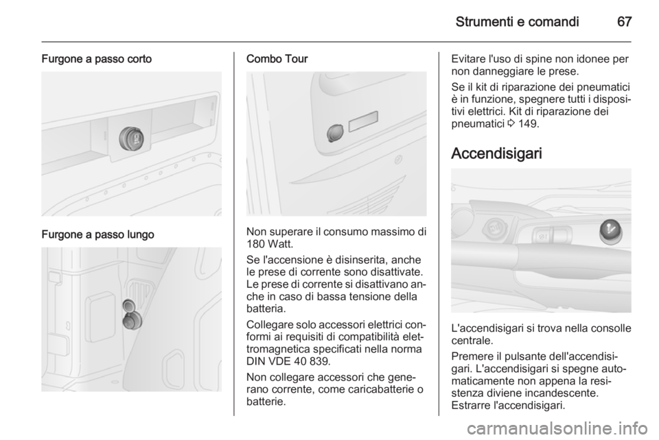 OPEL COMBO 2014 Manuale di uso e manutenzione (in Italian) Strumenti e comandi67
Furgone a passo corto
Furgone a passo lungo
Combo Tour
Non superare il consumo massimo di
180 Watt.
Se l'accensione è disinserita, anche
le prese di corrente sono disattivat OPEL COMBO 2014 Manuale di uso e manutenzione (in Italian) Strumenti e comandi67
Furgone a passo corto
Furgone a passo lungo
Combo Tour
Non superare il consumo massimo di
180 Watt.
Se l'accensione è disinserita, anche
le prese di corrente sono disattivat