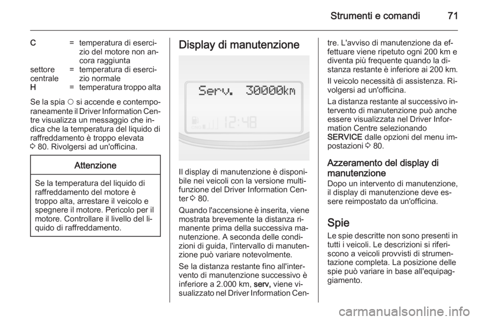 OPEL COMBO 2014  Manuale di uso e manutenzione (in Italian) Strumenti e comandi71
C=temperatura di eserci‐
zio del motore non an‐
cora raggiuntasettore
centrale=temperatura di eserci‐
zio normaleH=temperatura troppo alta
Se la spia  $ si accende e contem