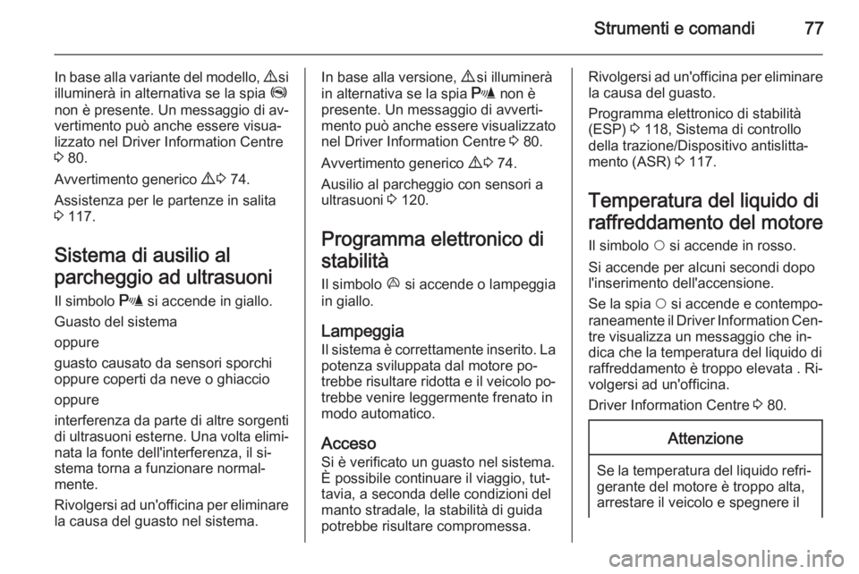OPEL COMBO 2014  Manuale di uso e manutenzione (in Italian) Strumenti e comandi77
In base alla variante del modello, 9 si
illuminerà in alternativa se la spia  Z
non è presente. Un messaggio di av‐
vertimento può anche essere visua‐
lizzato nel Driver I