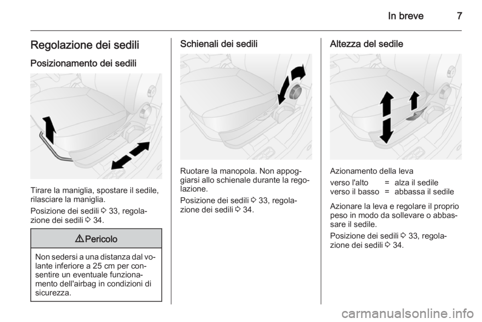 OPEL COMBO 2014  Manuale di uso e manutenzione (in Italian) In breve7Regolazione dei sediliPosizionamento dei sedili
Tirare la maniglia, spostare il sedile,
rilasciare la maniglia.
Posizione dei sedili  3 33, regola‐
zione dei sedili  3 34.
9 Pericolo
Non se