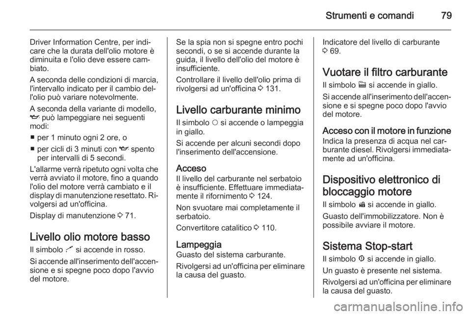 OPEL COMBO 2014  Manuale di uso e manutenzione (in Italian) Strumenti e comandi79
Driver Information Centre, per indi‐
care che la durata dell'olio motore è
diminuita e l'olio deve essere cam‐
biato.
A seconda delle condizioni di marcia, l'int