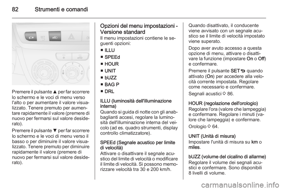 OPEL COMBO 2014  Manuale di uso e manutenzione (in Italian) 82Strumenti e comandi
Premere il pulsante R per far scorrere
lo schermo e le voci di menu verso l'alto o per aumentare il valore visua‐
lizzato. Tenere premuto per aumen‐
tare rapidamente il v