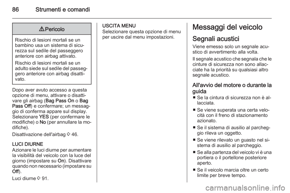 OPEL COMBO 2014  Manuale di uso e manutenzione (in Italian) 86Strumenti e comandi9Pericolo
Rischio di lesioni mortali se un
bambino usa un sistema di sicu‐
rezza sul sedile del passeggero
anteriore con airbag attivato.
Rischio di lesioni mortali se un
adulto