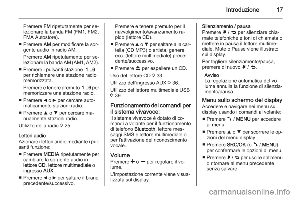 OPEL COMBO 2015  Manuale del sistema Infotainment (in Italian) Introduzione17
Premere FM ripetutamente per se‐
lezionare la banda FM (FM1, FM2, FMA Autostore).
■ Premere  AM per modificare la sor‐
gente audio in radio AM.
Premere  AM ripetutamente per se‐