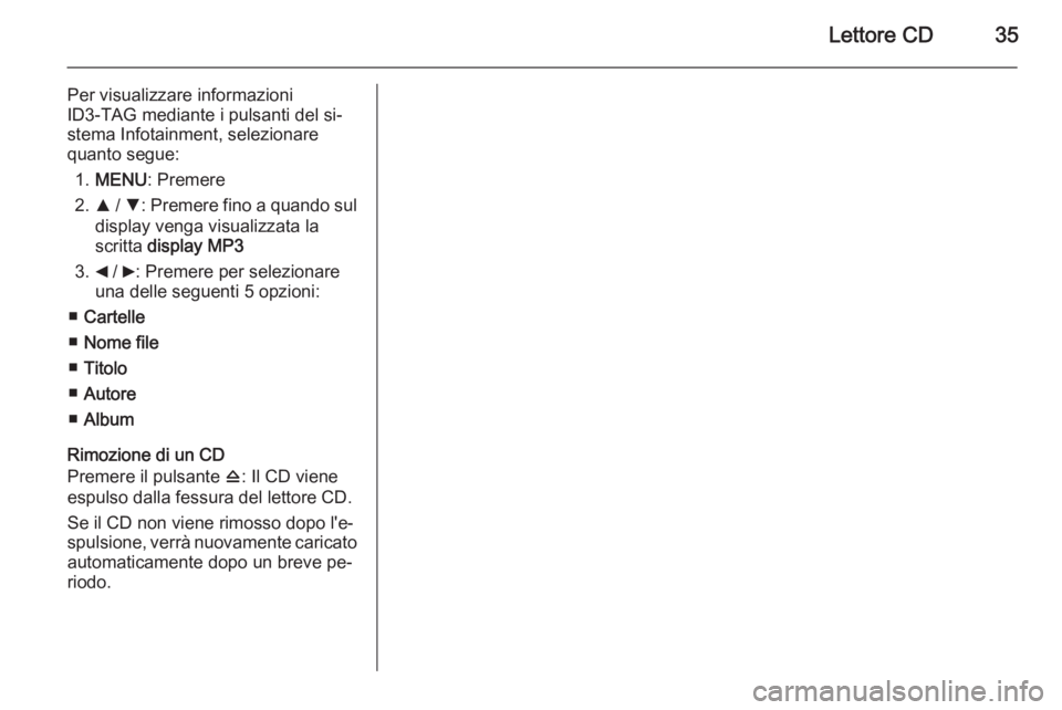 OPEL COMBO 2015 Manuale del sistema Infotainment (in Italian) Lettore CD35
Per visualizzare informazioni
ID3-TAG mediante i pulsanti del si‐
stema Infotainment, selezionare
quanto segue:
1. MENU : Premere
2. R / S : Premere fino a quando sul
display venga visu OPEL COMBO 2015 Manuale del sistema Infotainment (in Italian) Lettore CD35
Per visualizzare informazioni
ID3-TAG mediante i pulsanti del si‐
stema Infotainment, selezionare
quanto segue:
1. MENU : Premere
2. R / S : Premere fino a quando sul
display venga visu