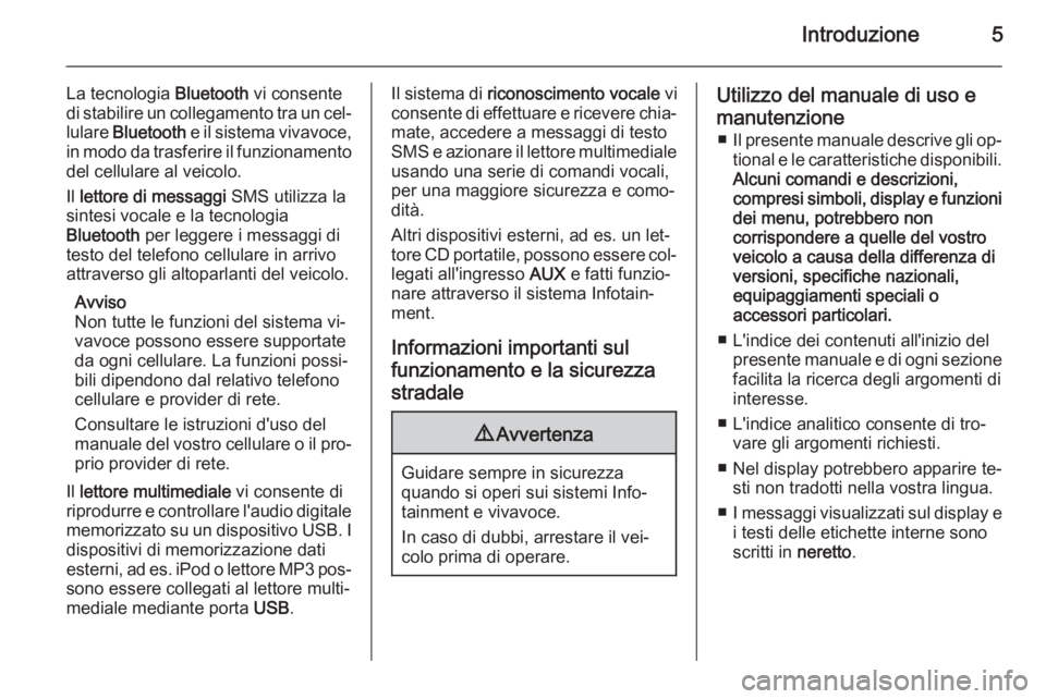 OPEL COMBO 2015  Manuale del sistema Infotainment (in Italian) Introduzione5
La tecnologia Bluetooth vi consente
di stabilire un collegamento tra un cel‐
lulare  Bluetooth  e il sistema vivavoce,
in modo da trasferire il funzionamento
del cellulare al veicolo.
