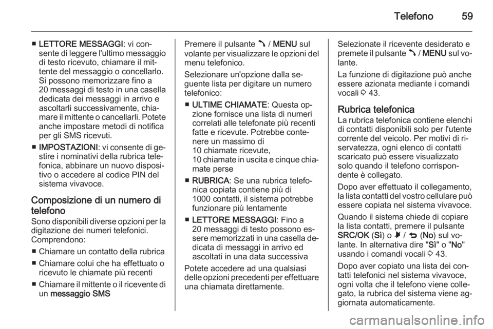OPEL COMBO 2015 Manuale del sistema Infotainment (in Italian) Telefono59
■LETTORE MESSAGGI : vi con‐
sente di leggere l'ultimo messaggio
di testo ricevuto, chiamare il mit‐
tente del messaggio o concellarlo.
Si possono memorizzare fino a
20 messaggi di OPEL COMBO 2015 Manuale del sistema Infotainment (in Italian) Telefono59
■LETTORE MESSAGGI : vi con‐
sente di leggere l'ultimo messaggio
di testo ricevuto, chiamare il mit‐
tente del messaggio o concellarlo.
Si possono memorizzare fino a
20 messaggi di