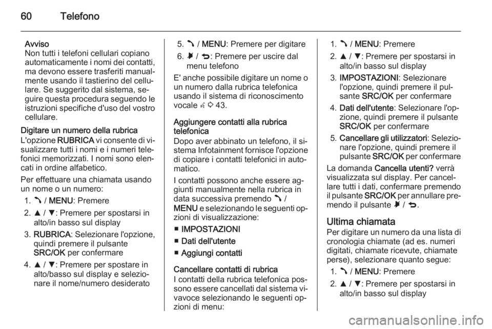 OPEL COMBO 2015 Manuale del sistema Infotainment (in Italian) 60Telefono
Avviso
Non tutti i telefoni cellulari copiano
automaticamente i nomi dei contatti, ma devono essere trasferiti manual‐
mente usando il tastierino del cellu‐ lare. Se suggerito dal siste OPEL COMBO 2015 Manuale del sistema Infotainment (in Italian) 60Telefono
Avviso
Non tutti i telefoni cellulari copiano
automaticamente i nomi dei contatti, ma devono essere trasferiti manual‐
mente usando il tastierino del cellu‐ lare. Se suggerito dal siste