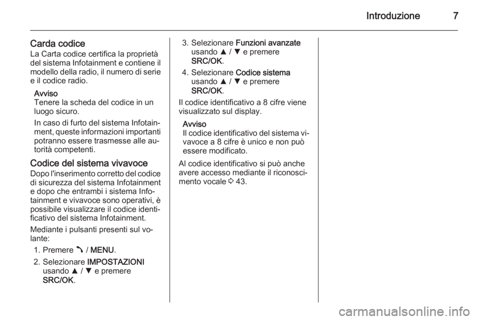 OPEL COMBO 2015  Manuale del sistema Infotainment (in Italian) Introduzione7
Carda codice
La Carta codice certifica la proprietà
del sistema Infotainment e contiene il modello della radio, il numero di serie
e il codice radio.
Avviso
Tenere la scheda del codice 