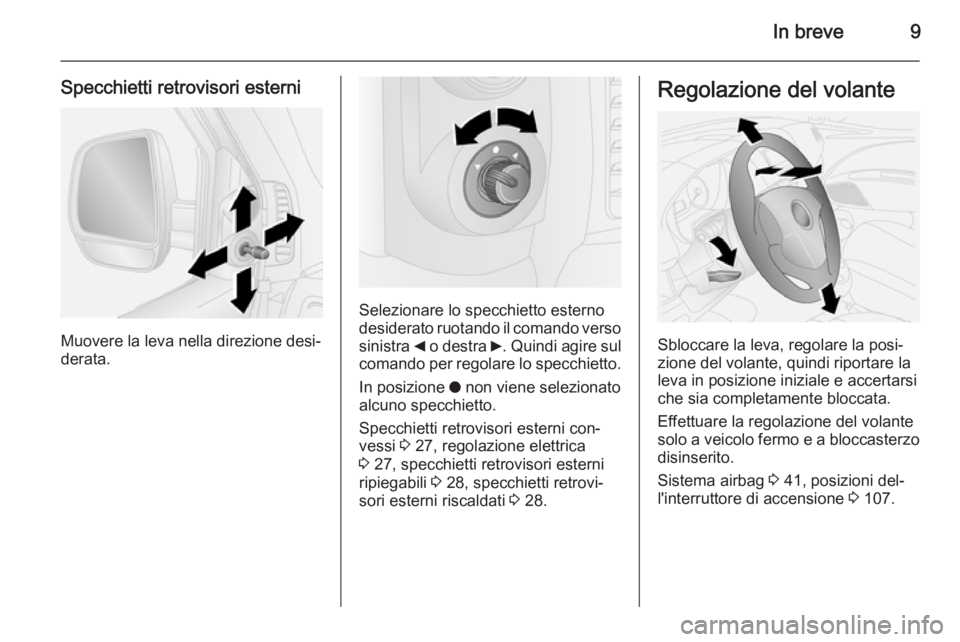 OPEL COMBO 2015  Manuale di uso e manutenzione (in Italian) In breve9
Specchietti retrovisori esterni
Muovere la leva nella direzione desi‐
derata.
Selezionare lo specchietto esterno
desiderato ruotando il comando verso
sinistra  _ o destra  6. Quindi agire 