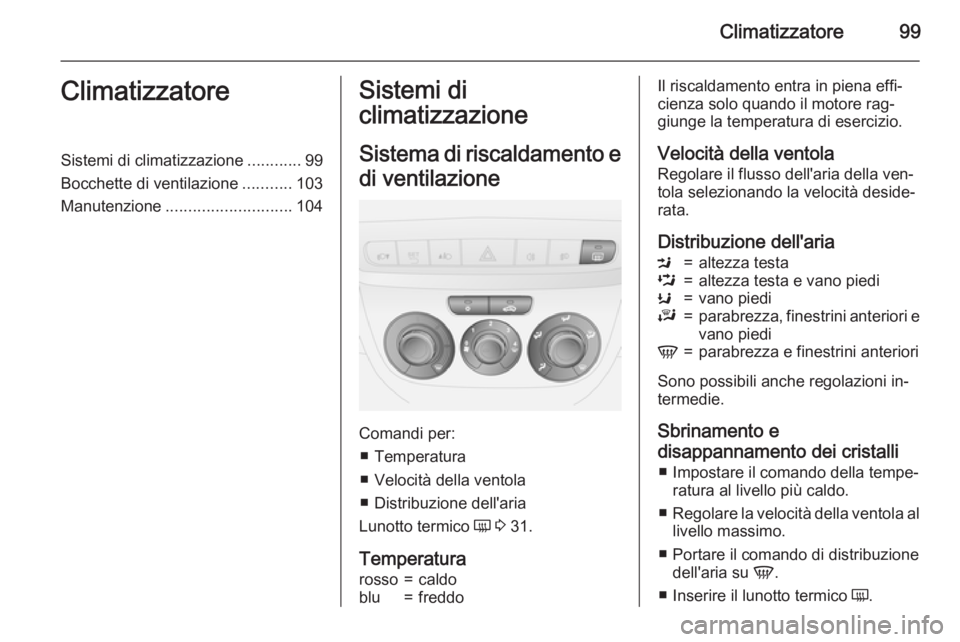 OPEL COMBO 2015 Manuale di uso e manutenzione (in Italian) Climatizzatore99ClimatizzatoreSistemi di climatizzazione............99
Bocchette di ventilazione ...........103
Manutenzione ............................ 104Sistemi di
climatizzazione
Sistema di risca OPEL COMBO 2015 Manuale di uso e manutenzione (in Italian) Climatizzatore99ClimatizzatoreSistemi di climatizzazione............99
Bocchette di ventilazione ...........103
Manutenzione ............................ 104Sistemi di
climatizzazione
Sistema di risca