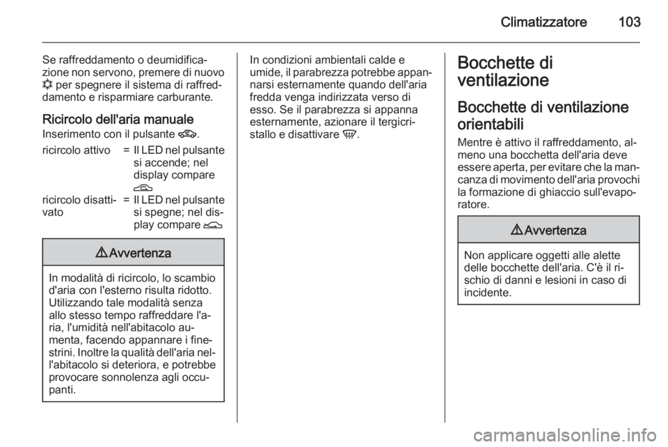 OPEL COMBO 2015 Manuale di uso e manutenzione (in Italian) Climatizzatore103
Se raffreddamento o deumidifica‐
zione non servono, premere di nuovo
n per spegnere il sistema di raffred‐
damento e risparmiare carburante.
Ricircolo dell'aria manuale
Inse OPEL COMBO 2015 Manuale di uso e manutenzione (in Italian) Climatizzatore103
Se raffreddamento o deumidifica‐
zione non servono, premere di nuovo
n per spegnere il sistema di raffred‐
damento e risparmiare carburante.
Ricircolo dell'aria manuale
Inse