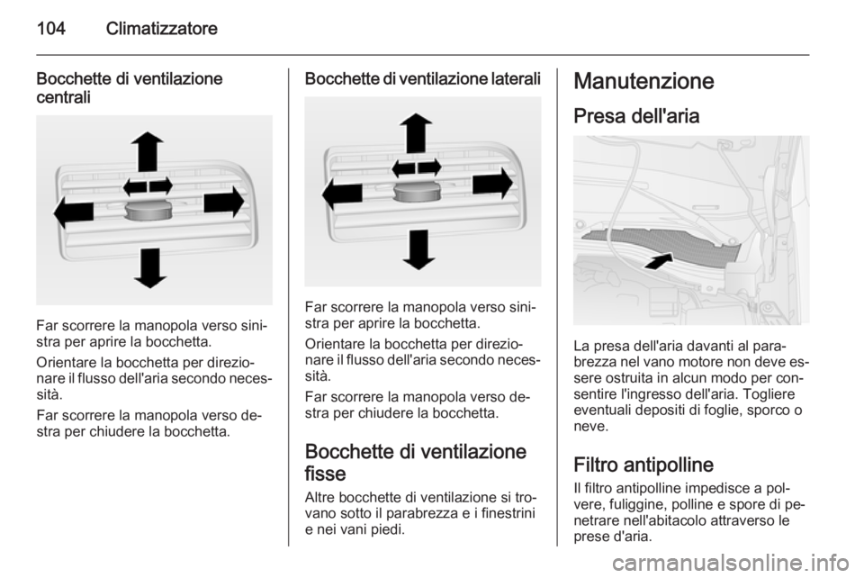 OPEL COMBO 2015 Manuale di uso e manutenzione (in Italian) 104Climatizzatore
Bocchette di ventilazione
centrali
Far scorrere la manopola verso sini‐
stra per aprire la bocchetta.
Orientare la bocchetta per direzio‐
nare il flusso dell'aria secondo nec OPEL COMBO 2015 Manuale di uso e manutenzione (in Italian) 104Climatizzatore
Bocchette di ventilazione
centrali
Far scorrere la manopola verso sini‐
stra per aprire la bocchetta.
Orientare la bocchetta per direzio‐
nare il flusso dell'aria secondo nec