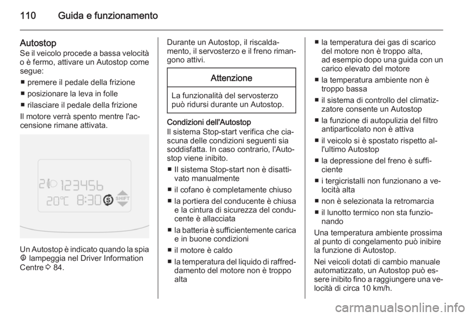 OPEL COMBO 2015 Manuale di uso e manutenzione (in Italian) 110Guida e funzionamento
Autostop
Se il veicolo procede a bassa velocità
o è fermo, attivare un Autostop come segue:
■ premere il pedale della frizione
■ posizionare la leva in folle
■ rilasci OPEL COMBO 2015 Manuale di uso e manutenzione (in Italian) 110Guida e funzionamento
Autostop
Se il veicolo procede a bassa velocità
o è fermo, attivare un Autostop come segue:
■ premere il pedale della frizione
■ posizionare la leva in folle
■ rilasci