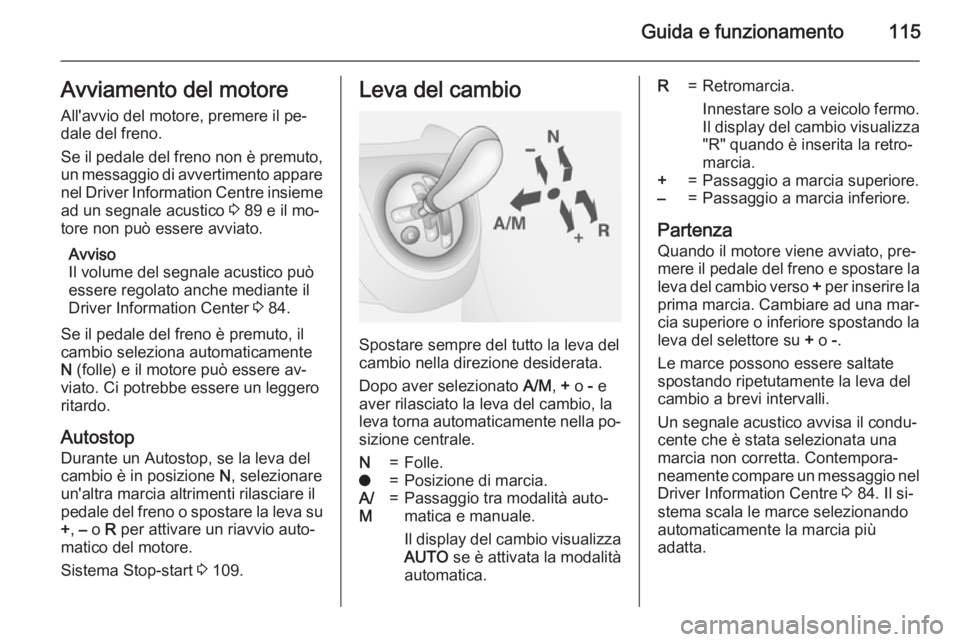 OPEL COMBO 2015 Manuale di uso e manutenzione (in Italian) Guida e funzionamento115Avviamento del motore
All'avvio del motore, premere il pe‐
dale del freno.
Se il pedale del freno non è premuto, un messaggio di avvertimento appare nel Driver Informati OPEL COMBO 2015 Manuale di uso e manutenzione (in Italian) Guida e funzionamento115Avviamento del motore
All'avvio del motore, premere il pe‐
dale del freno.
Se il pedale del freno non è premuto, un messaggio di avvertimento appare nel Driver Informati