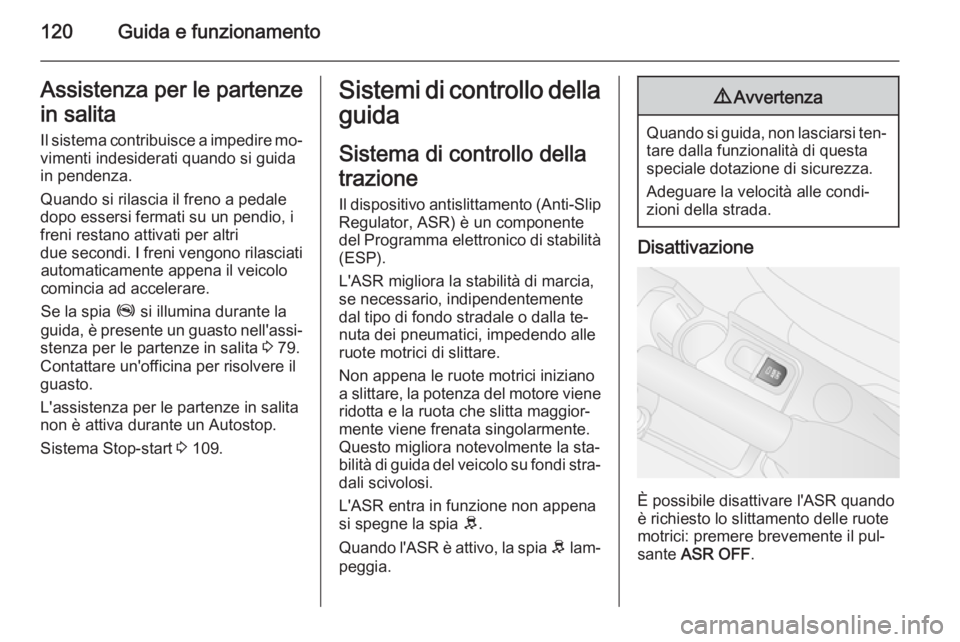 OPEL COMBO 2015 Manuale di uso e manutenzione (in Italian) 120Guida e funzionamentoAssistenza per le partenzein salita
Il sistema contribuisce a impedire mo‐ vimenti indesiderati quando si guida
in pendenza.
Quando si rilascia il freno a pedale
dopo essersi OPEL COMBO 2015 Manuale di uso e manutenzione (in Italian) 120Guida e funzionamentoAssistenza per le partenzein salita
Il sistema contribuisce a impedire mo‐ vimenti indesiderati quando si guida
in pendenza.
Quando si rilascia il freno a pedale
dopo essersi