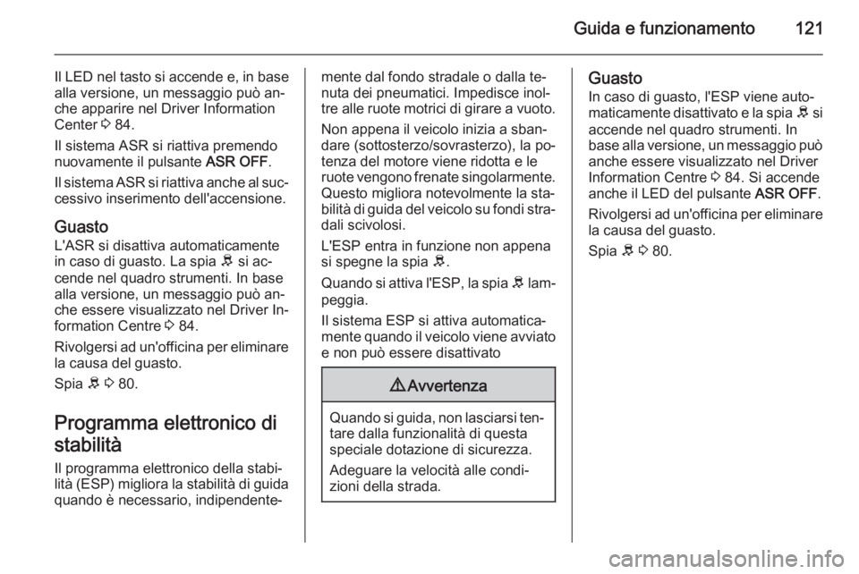OPEL COMBO 2015 Manuale di uso e manutenzione (in Italian) Guida e funzionamento121
Il LED nel tasto si accende e, in base
alla versione, un messaggio può an‐
che apparire nel Driver Information
Center 3 84.
Il sistema ASR si riattiva premendo
nuovamente OPEL COMBO 2015 Manuale di uso e manutenzione (in Italian) Guida e funzionamento121
Il LED nel tasto si accende e, in base
alla versione, un messaggio può an‐
che apparire nel Driver Information
Center 3 84.
Il sistema ASR si riattiva premendo
nuovamente