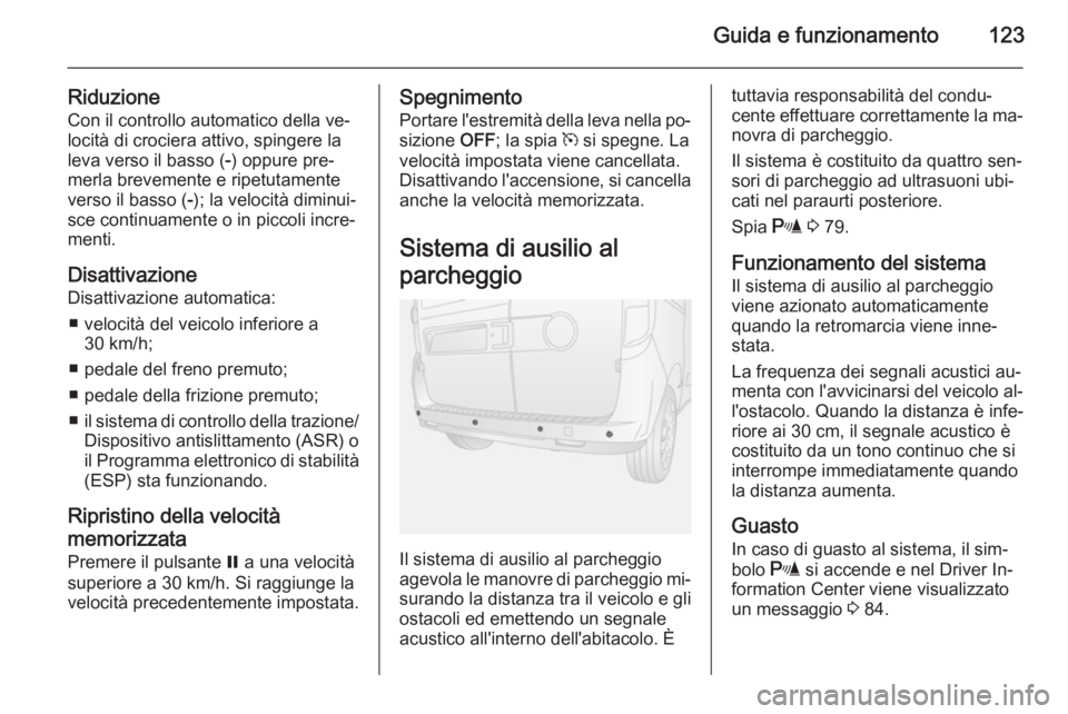 OPEL COMBO 2015 Manuale di uso e manutenzione (in Italian) Guida e funzionamento123
Riduzione
Con il controllo automatico della ve‐
locità di crociera attivo, spingere la
leva verso il basso ( -) oppure pre‐
merla brevemente e ripetutamente
verso il bass OPEL COMBO 2015 Manuale di uso e manutenzione (in Italian) Guida e funzionamento123
Riduzione
Con il controllo automatico della ve‐
locità di crociera attivo, spingere la
leva verso il basso ( -) oppure pre‐
merla brevemente e ripetutamente
verso il bass