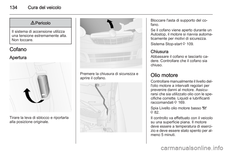 OPEL COMBO 2015 Manuale di uso e manutenzione (in Italian) 134Cura del veicolo9Pericolo
Il sistema di accensione utilizza
una tensione estremamente alta.
Non toccare.
Cofano
Apertura
Tirare la leva di sblocco e riportarla
alla posizione originale.
Premere la OPEL COMBO 2015 Manuale di uso e manutenzione (in Italian) 134Cura del veicolo9Pericolo
Il sistema di accensione utilizza
una tensione estremamente alta.
Non toccare.
Cofano
Apertura
Tirare la leva di sblocco e riportarla
alla posizione originale.
Premere la