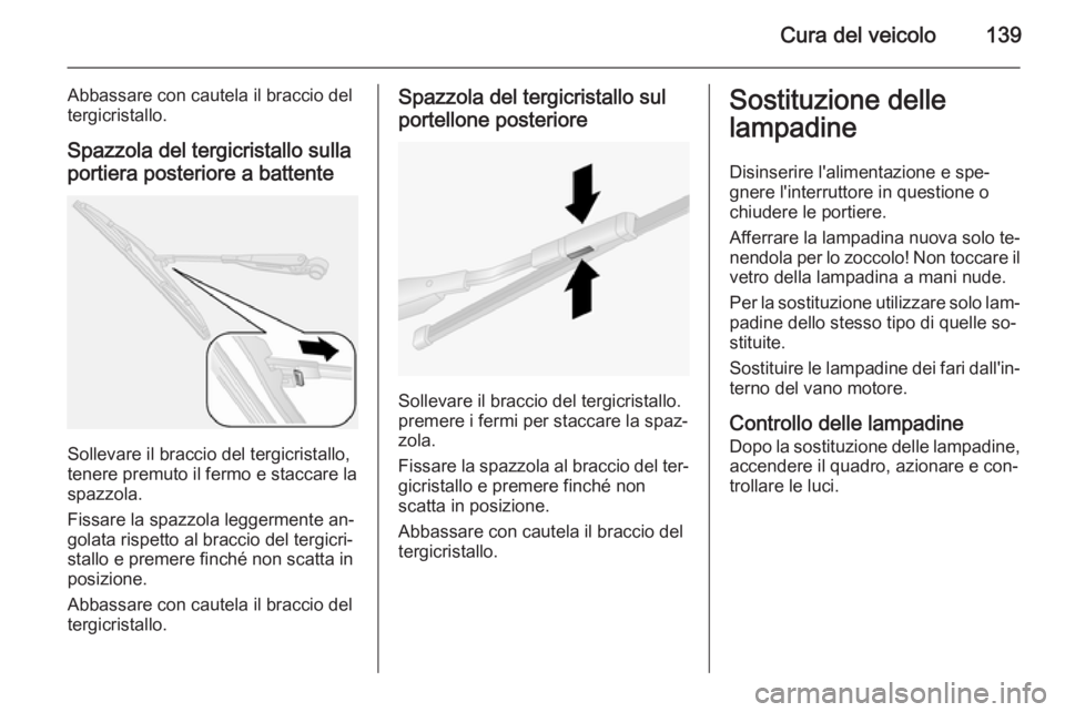 OPEL COMBO 2015 Manuale di uso e manutenzione (in Italian) Cura del veicolo139
Abbassare con cautela il braccio del
tergicristallo.
Spazzola del tergicristallo sulla
portiera posteriore a battente
Sollevare il braccio del tergicristallo,
tenere premuto il fer OPEL COMBO 2015 Manuale di uso e manutenzione (in Italian) Cura del veicolo139
Abbassare con cautela il braccio del
tergicristallo.
Spazzola del tergicristallo sulla
portiera posteriore a battente
Sollevare il braccio del tergicristallo,
tenere premuto il fer