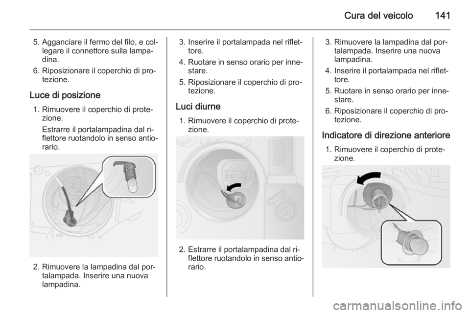 OPEL COMBO 2015 Manuale di uso e manutenzione (in Italian) Cura del veicolo141
5. Agganciare il fermo del filo, e col‐legare il connettore sulla lampa‐
dina.
6. Riposizionare il coperchio di pro‐ tezione.
Luce di posizione 1. Rimuovere il coperchio di p OPEL COMBO 2015 Manuale di uso e manutenzione (in Italian) Cura del veicolo141
5. Agganciare il fermo del filo, e col‐legare il connettore sulla lampa‐
dina.
6. Riposizionare il coperchio di pro‐ tezione.
Luce di posizione 1. Rimuovere il coperchio di p