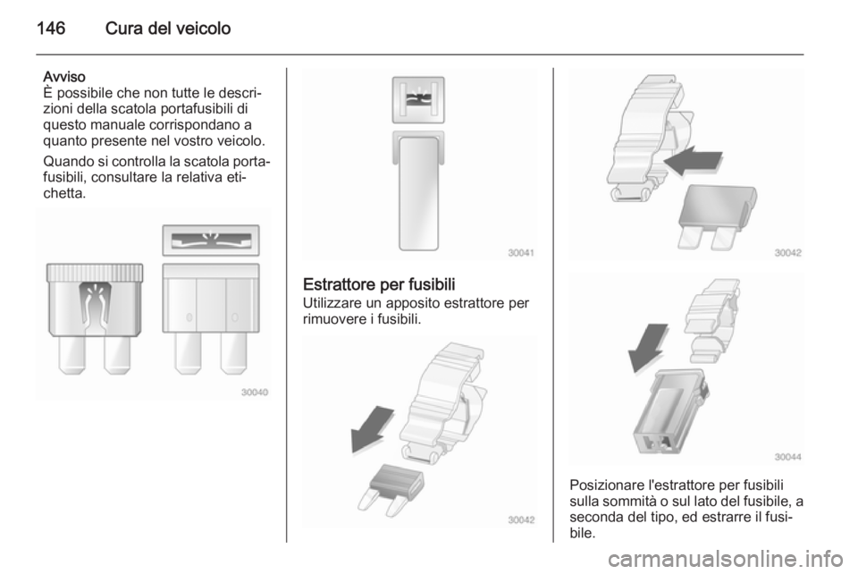 OPEL COMBO 2015 Manuale di uso e manutenzione (in Italian) 146Cura del veicolo
Avviso
È possibile che non tutte le descri‐ zioni della scatola portafusibili di
questo manuale corrispondano a
quanto presente nel vostro veicolo.
Quando si controlla la scatol OPEL COMBO 2015 Manuale di uso e manutenzione (in Italian) 146Cura del veicolo
Avviso
È possibile che non tutte le descri‐ zioni della scatola portafusibili di
questo manuale corrispondano a
quanto presente nel vostro veicolo.
Quando si controlla la scatol