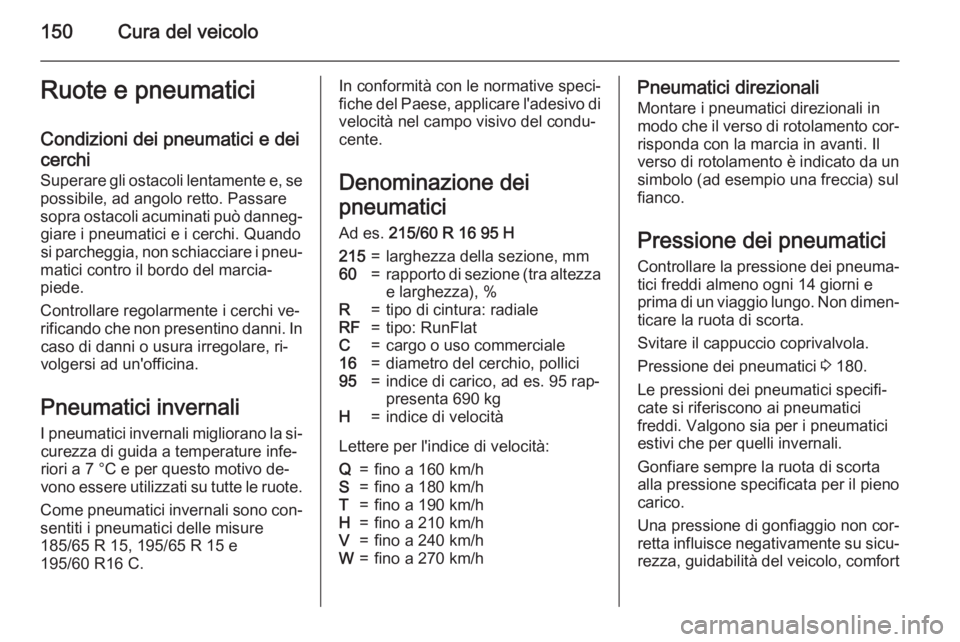 OPEL COMBO 2015 Manuale di uso e manutenzione (in Italian) 150Cura del veicoloRuote e pneumaticiCondizioni dei pneumatici e dei
cerchi
Superare gli ostacoli lentamente e, se
possibile, ad angolo retto. Passare
sopra ostacoli acuminati può danneg‐ giare i p OPEL COMBO 2015 Manuale di uso e manutenzione (in Italian) 150Cura del veicoloRuote e pneumaticiCondizioni dei pneumatici e dei
cerchi
Superare gli ostacoli lentamente e, se
possibile, ad angolo retto. Passare
sopra ostacoli acuminati può danneg‐ giare i p
