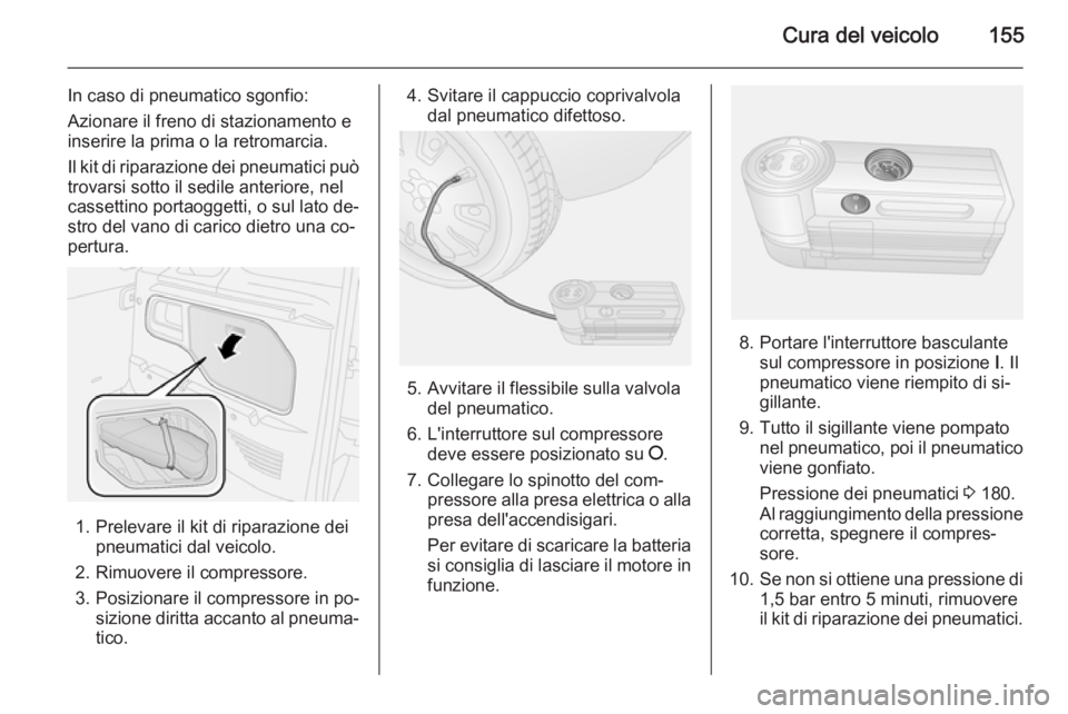 OPEL COMBO 2015 Manuale di uso e manutenzione (in Italian) Cura del veicolo155
In caso di pneumatico sgonfio:
Azionare il freno di stazionamento e
inserire la prima o la retromarcia.
Il kit di riparazione dei pneumatici può trovarsi sotto il sedile anteriore OPEL COMBO 2015 Manuale di uso e manutenzione (in Italian) Cura del veicolo155
In caso di pneumatico sgonfio:
Azionare il freno di stazionamento e
inserire la prima o la retromarcia.
Il kit di riparazione dei pneumatici può trovarsi sotto il sedile anteriore