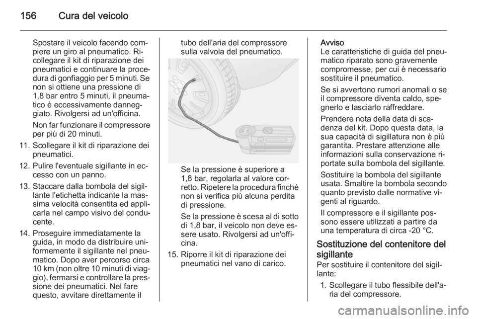 OPEL COMBO 2015 Manuale di uso e manutenzione (in Italian) 156Cura del veicolo
Spostare il veicolo facendo com‐
piere un giro al pneumatico. Ri‐
collegare il kit di riparazione dei
pneumatici e continuare la proce‐
dura di gonfiaggio per 5 minuti. Se no OPEL COMBO 2015 Manuale di uso e manutenzione (in Italian) 156Cura del veicolo
Spostare il veicolo facendo com‐
piere un giro al pneumatico. Ri‐
collegare il kit di riparazione dei
pneumatici e continuare la proce‐
dura di gonfiaggio per 5 minuti. Se no
