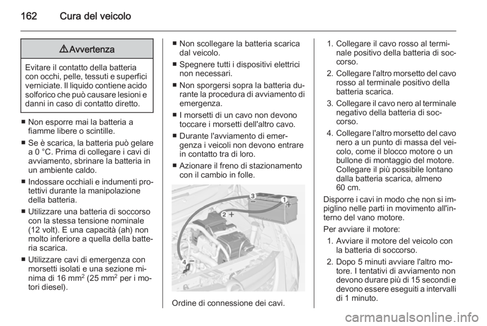 OPEL COMBO 2015 Manuale di uso e manutenzione (in Italian) 162Cura del veicolo9Avvertenza
Evitare il contatto della batteria
con occhi, pelle, tessuti e superfici verniciate. Il liquido contiene acido
solforico che può causare lesioni e
danni in caso di cont OPEL COMBO 2015 Manuale di uso e manutenzione (in Italian) 162Cura del veicolo9Avvertenza
Evitare il contatto della batteria
con occhi, pelle, tessuti e superfici verniciate. Il liquido contiene acido
solforico che può causare lesioni e
danni in caso di cont