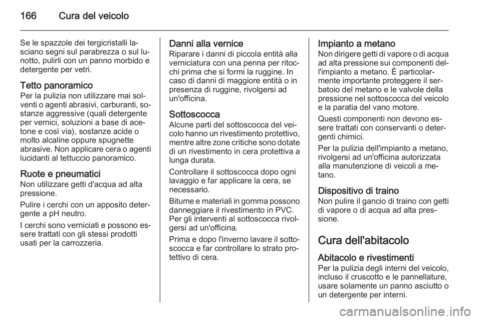OPEL COMBO 2015 Manuale di uso e manutenzione (in Italian) 166Cura del veicolo
Se le spazzole dei tergicristalli la‐
sciano segni sul parabrezza o sul lu‐ notto, pulirli con un panno morbido e
detergente per vetri.
Tetto panoramico Per la pulizia non util OPEL COMBO 2015 Manuale di uso e manutenzione (in Italian) 166Cura del veicolo
Se le spazzole dei tergicristalli la‐
sciano segni sul parabrezza o sul lu‐ notto, pulirli con un panno morbido e
detergente per vetri.
Tetto panoramico Per la pulizia non util