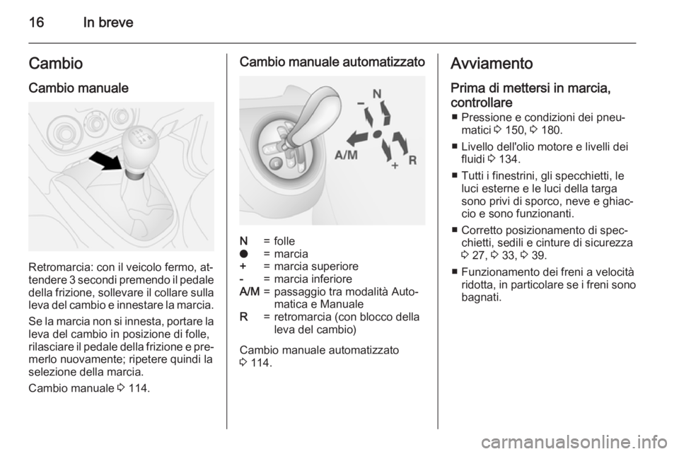 OPEL COMBO 2015  Manuale di uso e manutenzione (in Italian) 16In breveCambio
Cambio manuale
Retromarcia: con il veicolo fermo, at‐
tendere 3 secondi premendo il pedale della frizione, sollevare il collare sulla
leva del cambio e innestare la marcia.
Se la ma