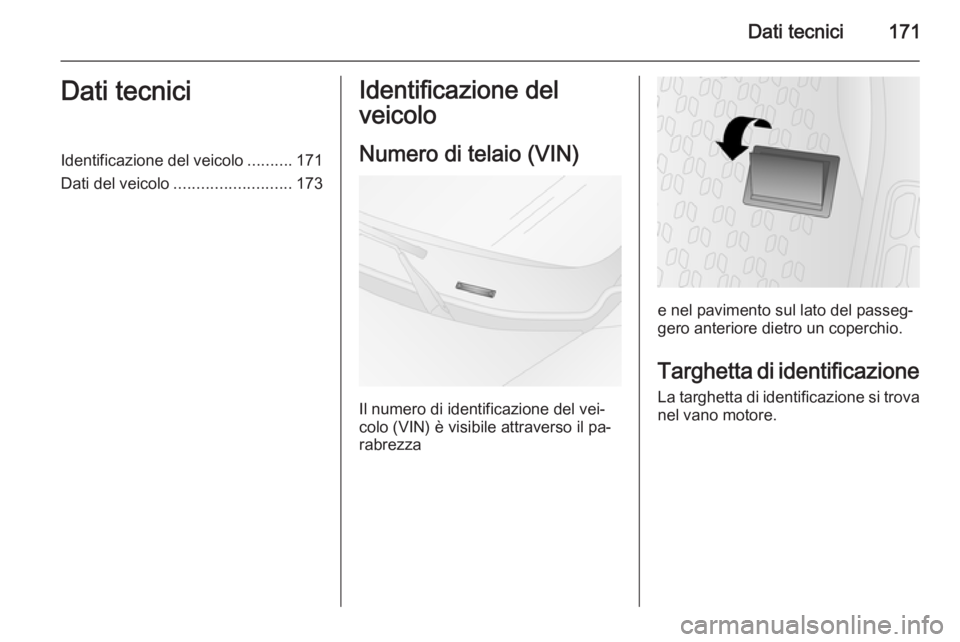 OPEL COMBO 2015 Manuale di uso e manutenzione (in Italian) Dati tecnici171Dati tecniciIdentificazione del veicolo..........171
Dati del veicolo .......................... 173Identificazione del
veicolo
Numero di telaio (VIN)
Il numero di identificazione del v OPEL COMBO 2015 Manuale di uso e manutenzione (in Italian) Dati tecnici171Dati tecniciIdentificazione del veicolo..........171
Dati del veicolo .......................... 173Identificazione del
veicolo
Numero di telaio (VIN)
Il numero di identificazione del v