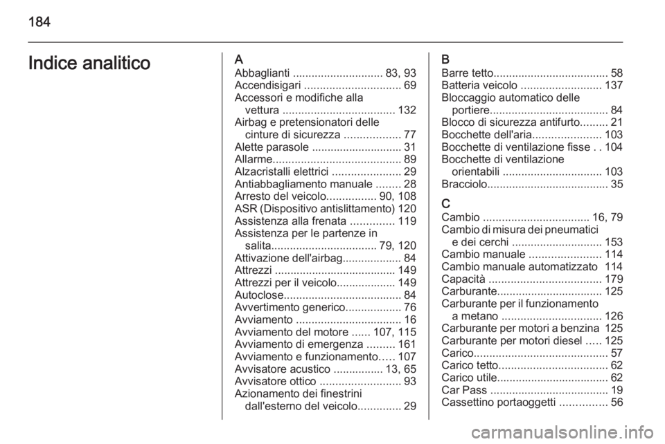 OPEL COMBO 2015 Manuale di uso e manutenzione (in Italian) 184Indice analiticoAAbbaglianti ............................. 83, 93
Accendisigari ............................... 69
Accessori e modifiche alla vettura .................................... 132
Air OPEL COMBO 2015 Manuale di uso e manutenzione (in Italian) 184Indice analiticoAAbbaglianti ............................. 83, 93
Accendisigari ............................... 69
Accessori e modifiche alla vettura .................................... 132
Air