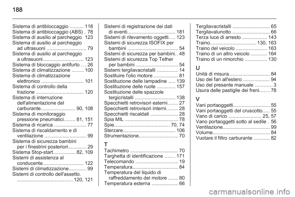 OPEL COMBO 2015 Manuale di uso e manutenzione (in Italian) 188
Sistema di antibloccaggio ..........118
Sistema di antibloccaggio (ABS) . 78
Sistema di ausilio al parcheggio 123
Sistema di ausilio al parcheggio ad ultrasuoni ............................. 79
S OPEL COMBO 2015 Manuale di uso e manutenzione (in Italian) 188
Sistema di antibloccaggio ..........118
Sistema di antibloccaggio (ABS) . 78
Sistema di ausilio al parcheggio 123
Sistema di ausilio al parcheggio ad ultrasuoni ............................. 79
S