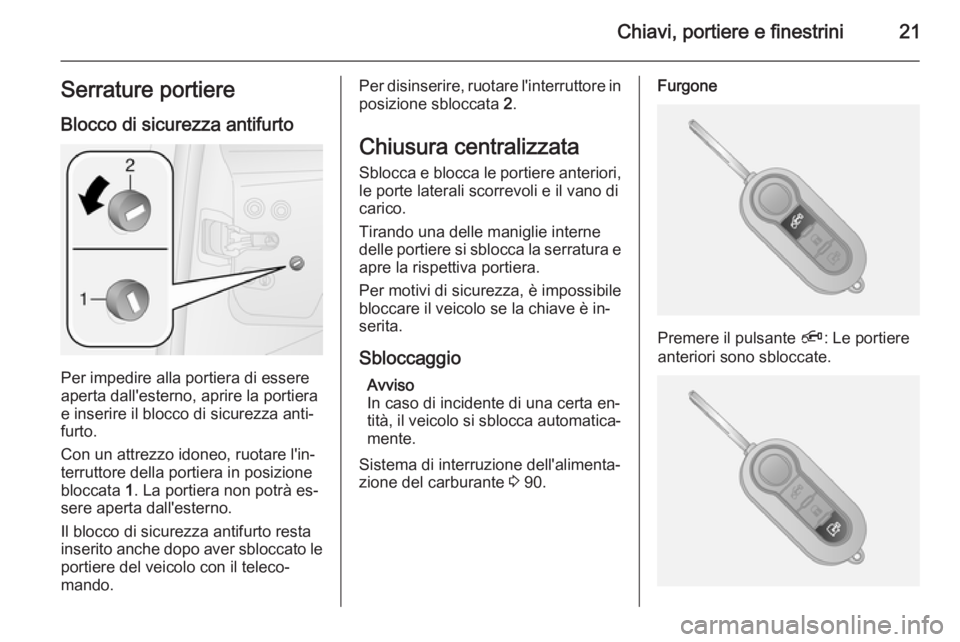 OPEL COMBO 2015 Manuale di uso e manutenzione (in Italian) Chiavi, portiere e finestrini21Serrature portiere
Blocco di sicurezza antifurto
Per impedire alla portiera di essere
aperta dall'esterno, aprire la portiera
e inserire il blocco di sicurezza anti OPEL COMBO 2015 Manuale di uso e manutenzione (in Italian) Chiavi, portiere e finestrini21Serrature portiere
Blocco di sicurezza antifurto
Per impedire alla portiera di essere
aperta dall'esterno, aprire la portiera
e inserire il blocco di sicurezza anti