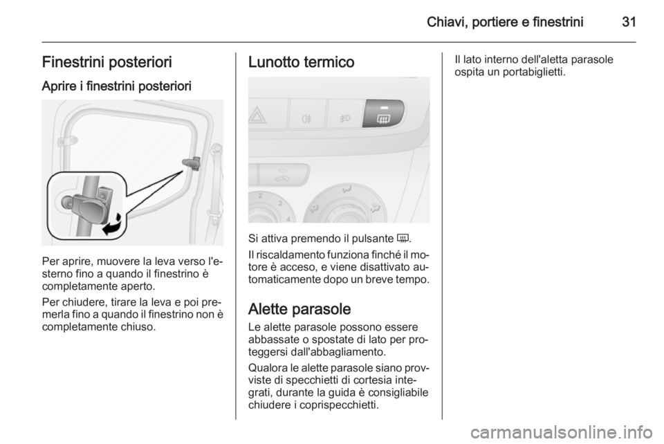 OPEL COMBO 2015 Manuale di uso e manutenzione (in Italian) Chiavi, portiere e finestrini31Finestrini posteriori
Aprire i finestrini posteriori
Per aprire, muovere la leva verso l'e‐
sterno fino a quando il finestrino è completamente aperto.
Per chiuder OPEL COMBO 2015 Manuale di uso e manutenzione (in Italian) Chiavi, portiere e finestrini31Finestrini posteriori
Aprire i finestrini posteriori
Per aprire, muovere la leva verso l'e‐
sterno fino a quando il finestrino è completamente aperto.
Per chiuder