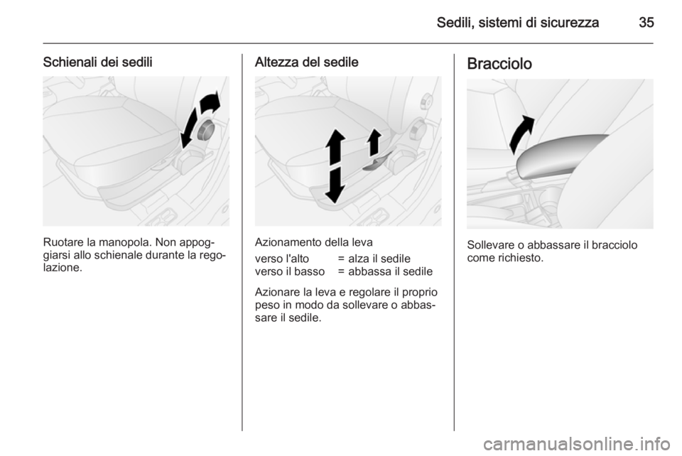 OPEL COMBO 2015  Manuale di uso e manutenzione (in Italian) Sedili, sistemi di sicurezza35
Schienali dei sedili
Ruotare la manopola. Non appog‐
giarsi allo schienale durante la rego‐
lazione.
Altezza del sedile
Azionamento della leva
verso l'alto=alza 