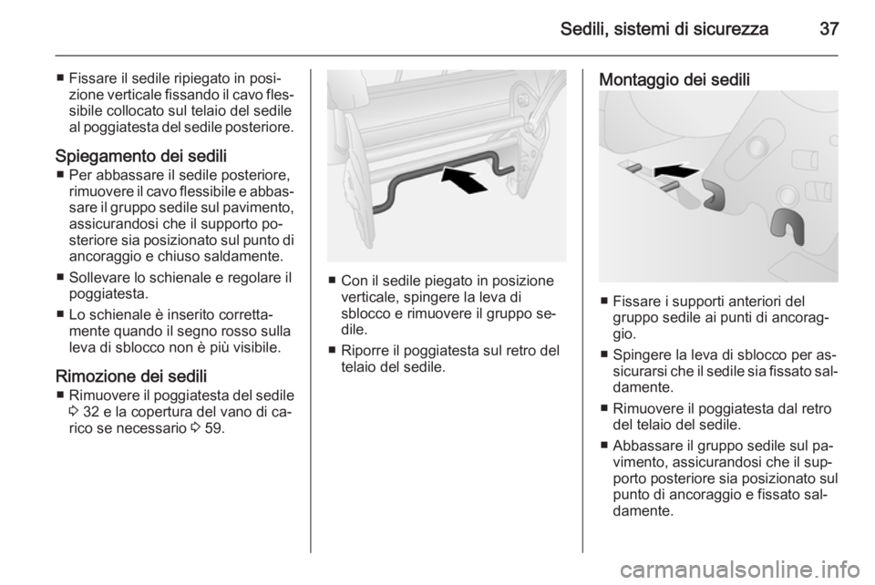 OPEL COMBO 2015  Manuale di uso e manutenzione (in Italian) Sedili, sistemi di sicurezza37
■ Fissare il sedile ripiegato in posi‐zione verticale fissando il cavo fles‐sibile collocato sul telaio del sedileal poggiatesta del sedile posteriore.
Spiegamento