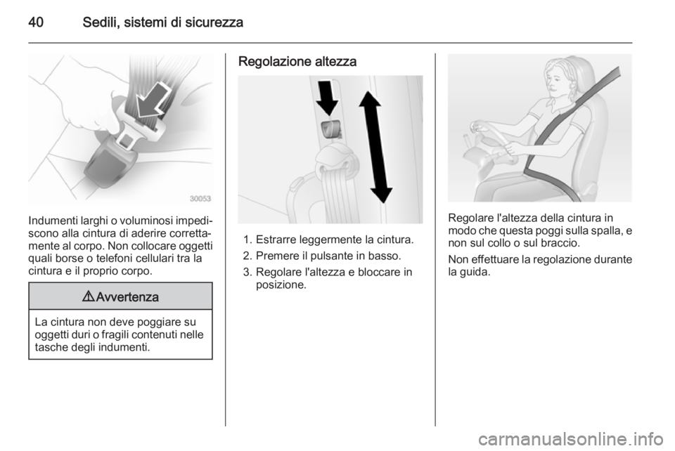 OPEL COMBO 2015  Manuale di uso e manutenzione (in Italian) 40Sedili, sistemi di sicurezza
Indumenti larghi o voluminosi impedi‐scono alla cintura di aderire corretta‐
mente al corpo. Non collocare oggetti
quali borse o telefoni cellulari tra la
cintura e 