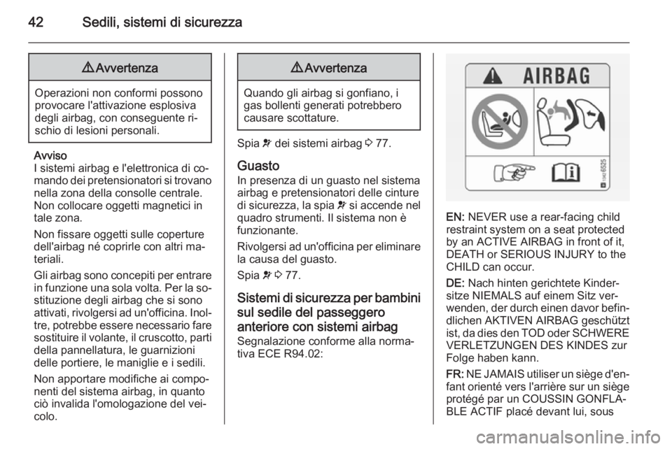 OPEL COMBO 2015  Manuale di uso e manutenzione (in Italian) 42Sedili, sistemi di sicurezza9Avvertenza
Operazioni non conformi possono
provocare l'attivazione esplosiva
degli airbag, con conseguente ri‐
schio di lesioni personali.
Avviso
I sistemi airbag 