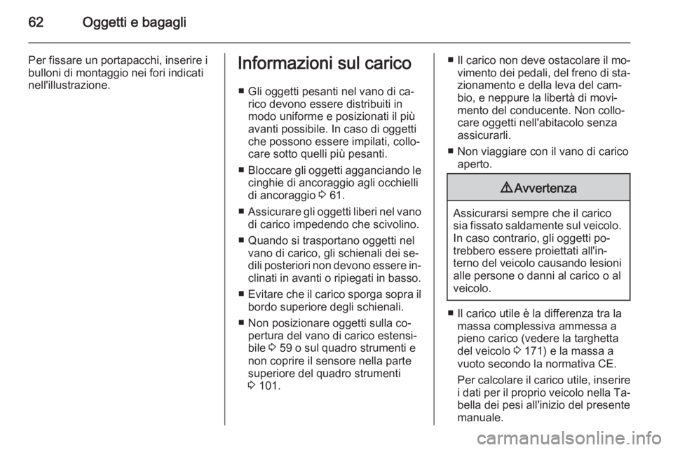 OPEL COMBO 2015  Manuale di uso e manutenzione (in Italian) 62Oggetti e bagagli
Per fissare un portapacchi, inserire ibulloni di montaggio nei fori indicati
nell'illustrazione.Informazioni sul carico
■ Gli oggetti pesanti nel vano di ca‐ rico devono es OPEL COMBO 2015  Manuale di uso e manutenzione (in Italian) 62Oggetti e bagagli
Per fissare un portapacchi, inserire ibulloni di montaggio nei fori indicati
nell'illustrazione.Informazioni sul carico
■ Gli oggetti pesanti nel vano di ca‐ rico devono es